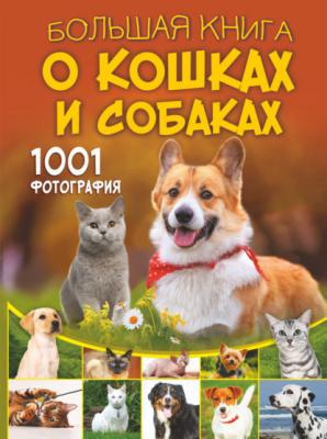 Большая книга о кошках и собаках. 1001 фотография - Д. С. Смирнов