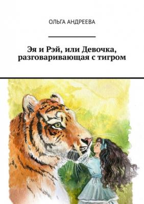 Эя и Рэй, или Девочка, разговаривающая с тигром - Ольга Андреева