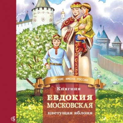 Княгиня Евдокия Московская – цветущая яблоня - Дмитрий Володихин