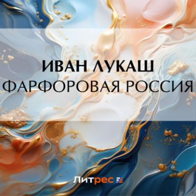 Фарфоровая Россия - Иван Созонтович Лукаш
