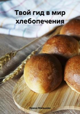 Твой гид в мир хлебопечения - Ирина Мальцева