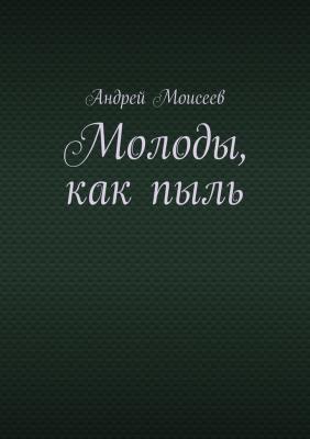Молоды, как пыль - Андрей Моисеев