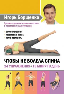 Чтобы не болела спина. 24 упражнения. 15 минут в день - Игорь Борщенко
