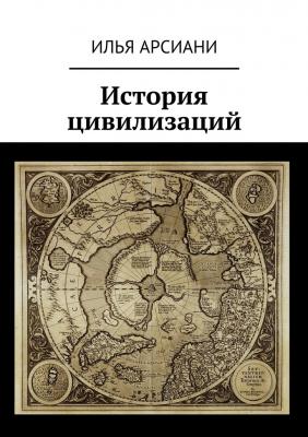 История цивилизаций - Илья Арсиани