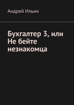 Бухгалтер 3, или Не бейте незнакомца - Андрей Ильин