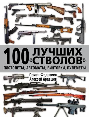 100 лучших «стволов»: пистолеты, автоматы, винтовки, пулеметы - Семен Федосеев