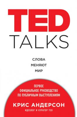 TED TALKS. Слова меняют мир : первое официальное руководство по публичным выступлениям - Крис Андерсон