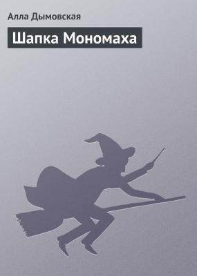 Шапка Мономаха - Алла Дымовская