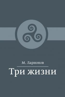 Три жизни (сборник) - М. И. Ларионов