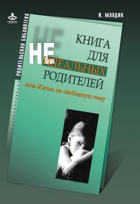 Книга для неидеальных родителей, или Жизнь на свободную тему - И. Ю. Млодик