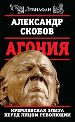 Агония. Кремлевская элита перед лицом революции - Александр Скобов