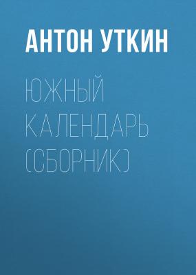 Южный календарь (сборник) - Антон Уткин