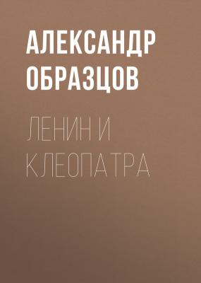 Ленин и Клеопатра - Александр Образцов