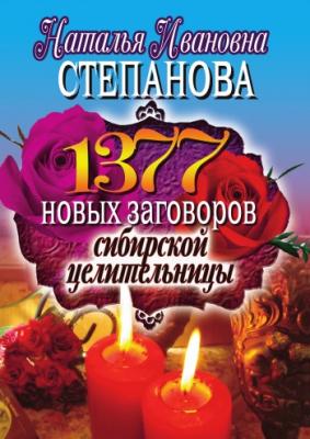 1377 новых заговоров сибирской целительницы - Наталья Степанова
