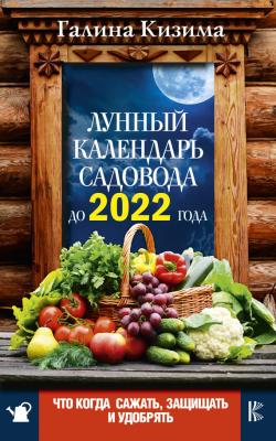Лунный календарь садовода до 2022 года. Что и когда сажать, защищать и удобрять - Галина Кизима
