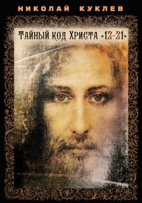 Тайный код Христа «12-21» - Николай Куклев