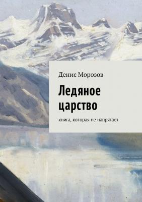 Ледяное царство. Книга, которая не напрягает - Денис Владимирович Морозов
