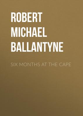 Six Months at the Cape - Robert Michael Ballantyne