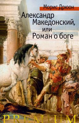 Александр Македонский, или Роман о боге - Морис Дрюон