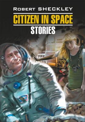 Citizen in Spase. Stories / Гражданин в Космосе. Рассказы. Книга для чтения на английском языке - Роберт Шекли