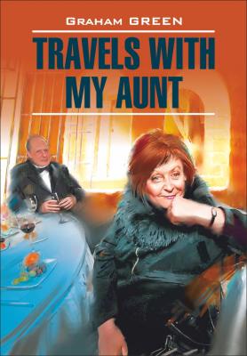 Travels with my aunt / Путешествие с тетушкой. Книга для чтения на английском языке - Грэм Грин