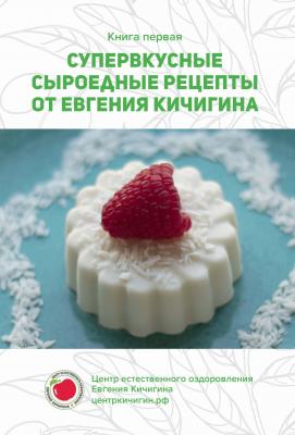 Супервкусные сыроедные рецепты от Евгения Кичигина - Евгений Кичигин