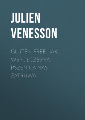 Gluten free. Jak współczesna pszenica nas zatruwa - Julien Venesson