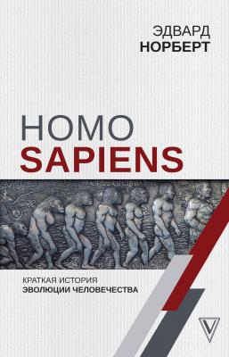 Homo Sapiens. Краткая история эволюции человечества - Эдвард Норберт