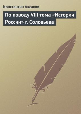 По поводу VIII тома «Истории России» г. Соловьева - Константин Аксаков