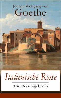 Italienische Reise (Ein Reisetagebuch) - Иоганн Вольфганг фон Гёте