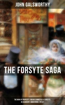 THE FORSYTE SAGA: The Man of Property, Indian Summer of a Forsyte, In Chancery, Awakening & To Let - John Galsworthy