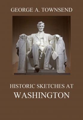 Historic Sketches At Washington - George Alfred  Townsend