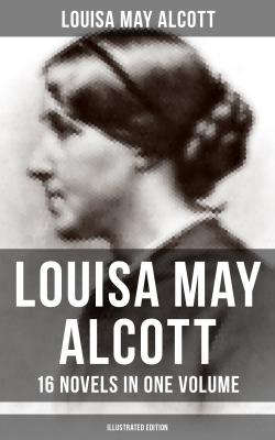 Louisa May Alcott: 16 Novels in One Volume (Illustrated Edition) - Луиза Мэй Олкотт