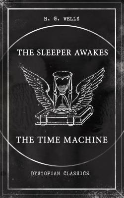 THE SLEEPER AWAKES & THE TIME MACHINE (Dystopian Classics) - Герберт Уэллс
