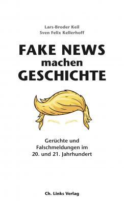 Fake News machen Geschichte - Sven Felix  Kellerhoff