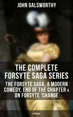 THE COMPLETE FORSYTE SAGA SERIES: The Forsyte Saga, A Modern Comedy, End of the Chapter & On Forsyte 'Change (A Prequel) - John Galsworthy