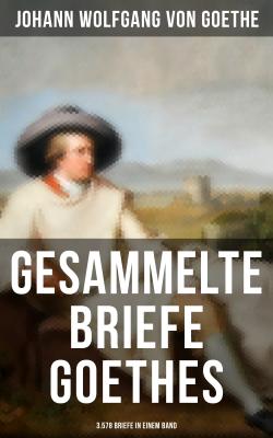 Gesammelte Briefe Goethes (3.578 Briefe in einem Band) - Иоганн Вольфганг фон Гёте