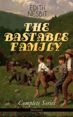 THE BASTABLE FAMILY – Complete Series (Illustrated) - Эдит Несбит