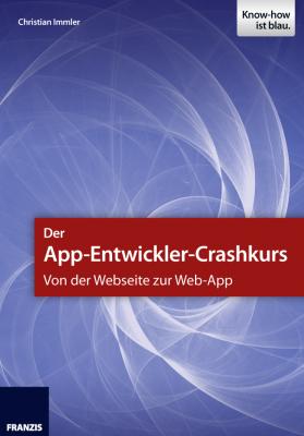 Der App-Entwickler-Crashkurs - Von der Webseite zur Web-App - Christian Immler