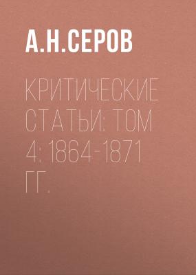 Критические статьи: Том 4: 1864-1871 гг. - А. Н. Серов