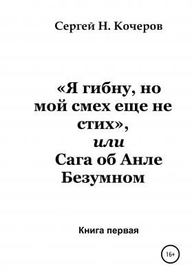 «Я гибну, но мой смех еще не стих», или Сага об Анле Безумном. Книга первая - Сергей Николаевич Кочеров