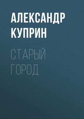 Старый город - Александр Куприн