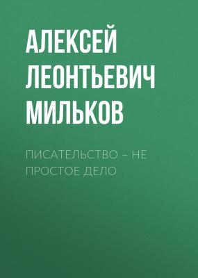 Писательство – не простое дело - Алексей Леонтьевич Мильков