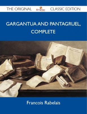 Gargantua and Pantagruel, Complete - The Original Classic Edition - Rabelais François