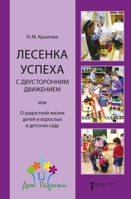 Лесенка успеха с двусторонним движением, или О радостной жизни детей и взрослых в детском саду - Н. М. Крылова