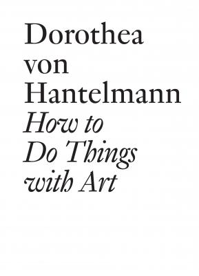 How to Do Things with Art - Dorothea von Hantelmann