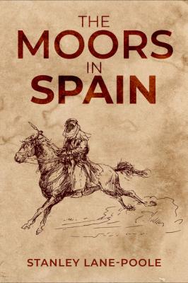 The Moors in Spain - Stanley Lane-Poole