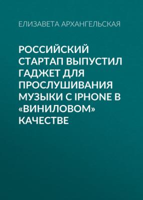 Российский стартап выпустил гаджет для прослушивания музыки с iPhone в «виниловом» качестве - Елизавета Архангельская