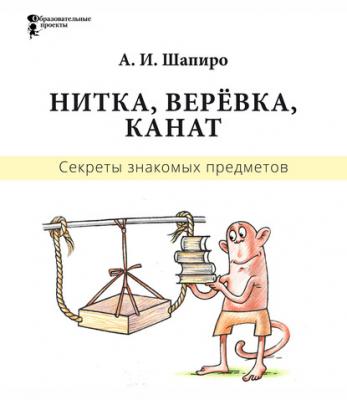 Секреты знакомых предметов. Нитка, верёвка, канат - Анатолий Шапиро