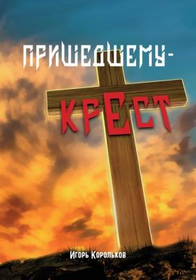 Пришедшему – крест - Игорь Корольков